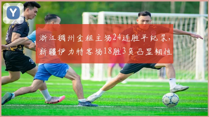 浙江稠州金租主场24连胜平纪录，新疆伊力特客场18胜3负凸显韧性