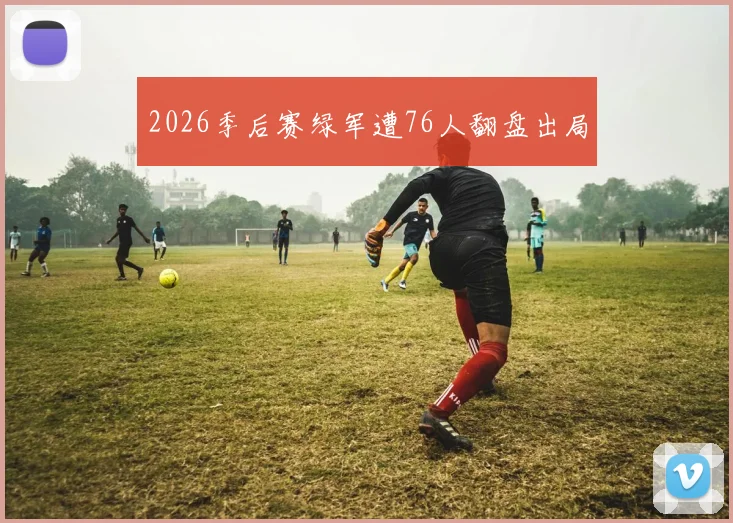 2026季后赛绿军遭76人翻盘出局