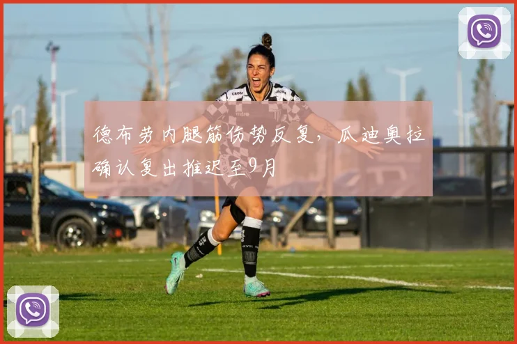 德布劳内腿筋伤势反复，瓜迪奥拉确认复出推迟至9月