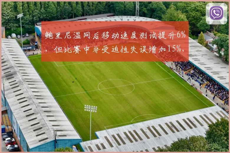 鲍里尼温网后移动速度测试提升6%，但比赛中非受迫性失误增加15%，提速代价显现