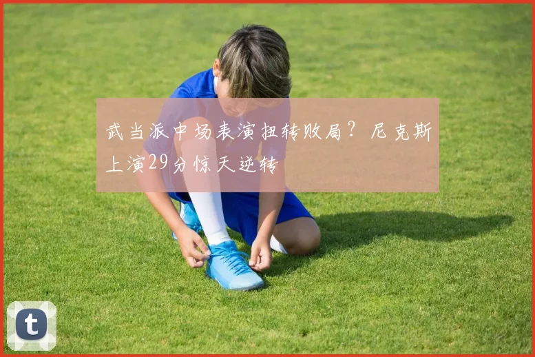武当派中场表演扭转败局？尼克斯上演29分惊天逆转